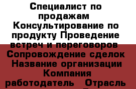 Специалист по продажам. Консультирование по продукту Проведение встреч и переговоров. Сопровождение сделок › Название организации ­ Компания-работодатель › Отрасль предприятия ­ Другое › Минимальный оклад ­ 1 - Все города Работа » Вакансии   . Адыгея респ.,Адыгейск г.